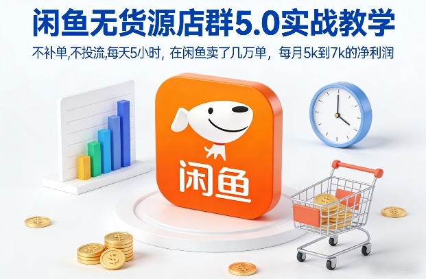闲鱼无货源店群5.0实战教学,不补单,不投流,每天5小时,在闲鱼卖了几万单,每月5k到7k的净利润-网赚副业网