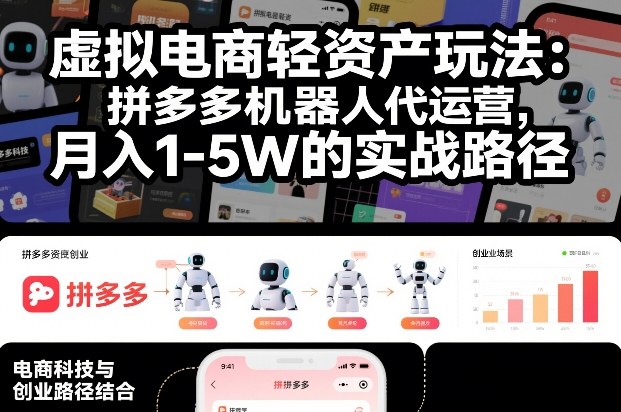 虚拟电商轻资产玩法:拼多多机器人代运营,月入1-5W的实战路径【揭秘】-网赚副业网
