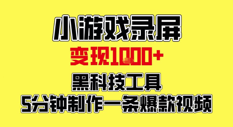 小游戏录屏项目，日变现1k，黑科技工具5分钟制作一条爆款视频，新人小白皆可上手【揭秘】-网赚副业网