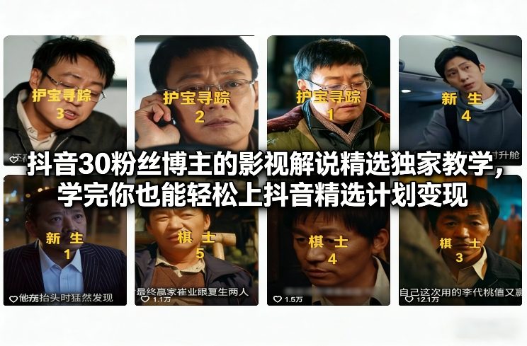 抖音30粉丝博主的影视解说精选独家教学,学完你也能轻松上抖音精选计划变现-网赚副业网