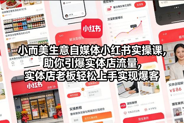 小而美生意自媒体小红书实操课，助你引爆实体店流量，实体店老板轻松上手实现爆客-网赚副业网