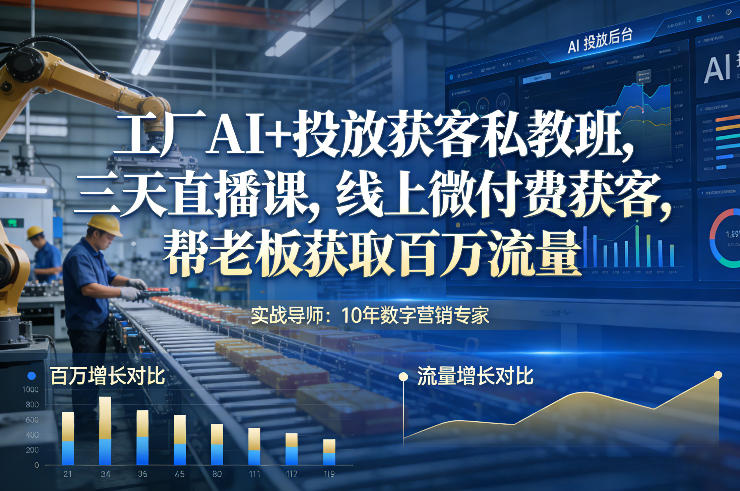 工厂AI+投放获客私教班,三天直播课,线上微付费获客,帮老板获取百万流量-网赚副业网
