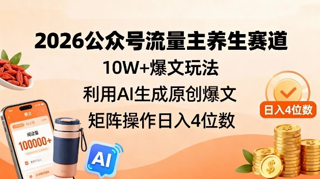 2026公众号流量主养生赛道，10W+爆文玩法，利用AI生成原创爆文，矩阵操作日入4位数-网赚副业网