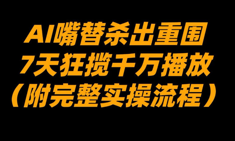 AI嘴替杀出重围,7天狂揽千万播放!(附完整实操流程)-网赚副业网