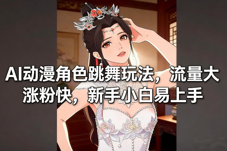 AI动漫角色跳舞玩法,流量大涨粉快,新手小白易上手-网赚副业网