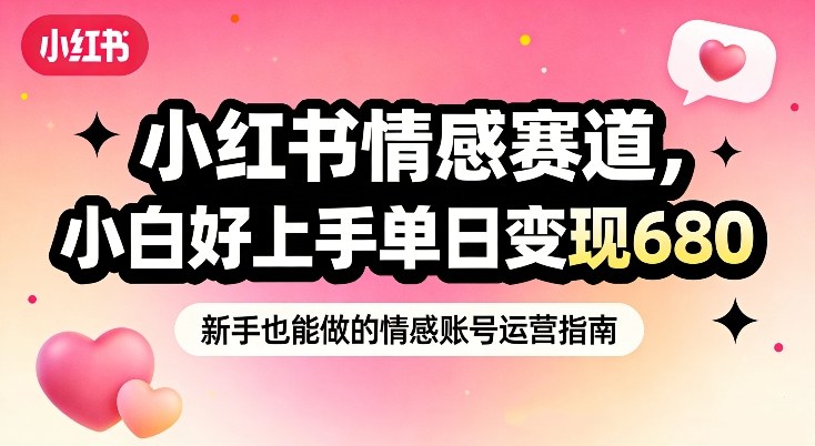 小红书情感赛道,抓准女性情绪刚需,小白好上手单日变现680-网赚副业网