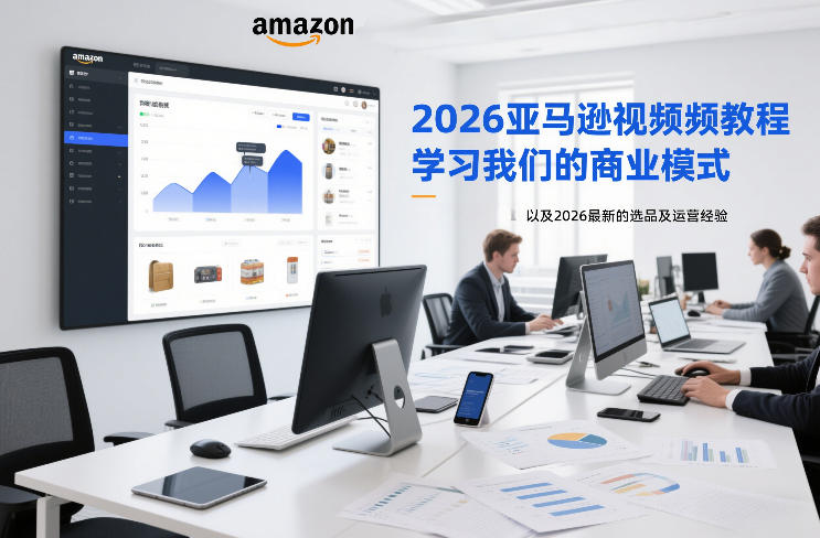 2026亚马逊视频教程,学习我们的商业模式,以及2026最新的选品及运营经验-网赚副业网
