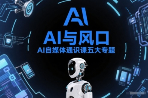 AI自媒体通识课五大专题,AI基础操作篇+AI生活娱乐篇+AI职场提效篇+AI自媒体实操篇+账号创作工具篇-网赚副业网