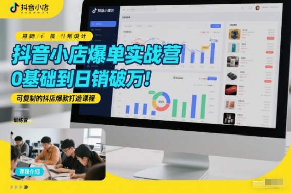 抖音小店爆单实战营,0基础到日销破万,可复制的抖店爆款打造课程-网赚副业网