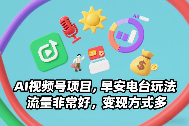 AI视频号项目,早安电台玩法,流量非常好,变现方式多-网赚副业网