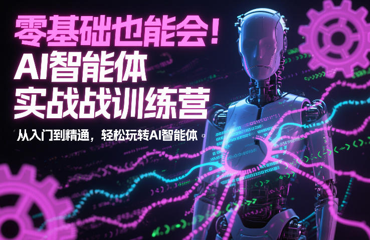 零基础也能会!AI智能体实战训练营:从入门到精通,轻松玩转AI智能体-网赚副业网
