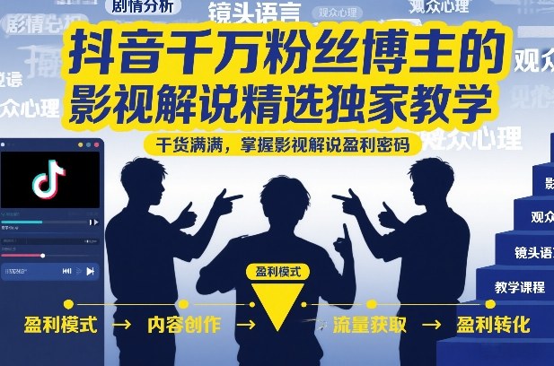 抖音千万粉丝博主的影视解说精选独家教学，干货满满，掌握影视解说盈利密码-网赚副业网