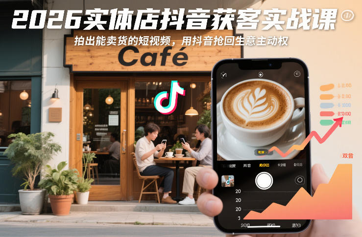 2026实体店抖音获客实战课,拍出能卖货的短视频,用抖音抢回生意主动权-网赚副业网