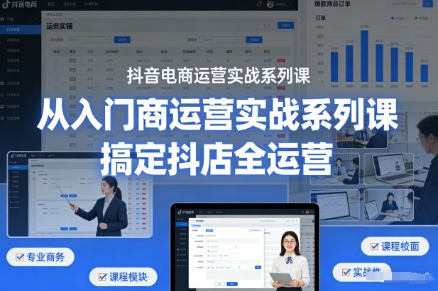 抖音电商运营实战系列课，从入门到精通，搞定抖店全运营-网赚副业网
