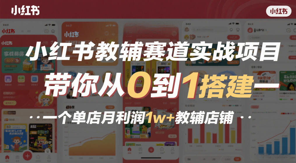 小红书教辅赛道实战项目,带你从0到1搭建一个单店月利润1w+教辅店铺-网赚副业网