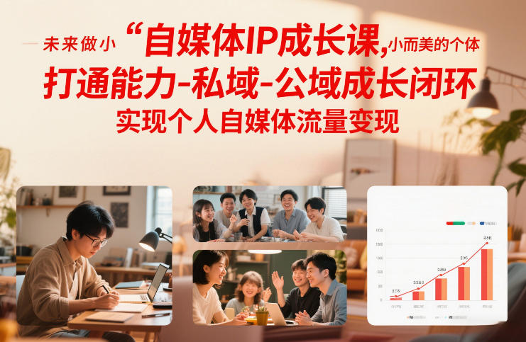 自媒体IP成长课，未来做小而美的个体，打通能力-私域-公域成长闭环，实现个人自媒体流量变现-网赚副业网