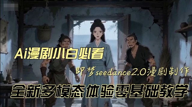 即梦seedance2.0创作漫剧文档,全新多模态体验零基础教学,让你一次性学会做动漫视频-网赚副业网
