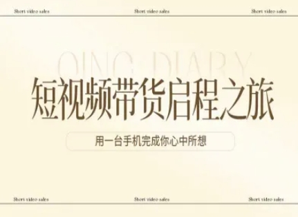 短视频带货启程之旅,用一台手机完成你心中所想-网赚副业网