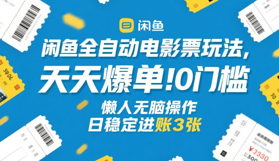 闲鱼全自动电影票玩法,天天爆单,0门槛,懒人无脑操作,日稳定进账3张+【揭秘】-网赚副业网