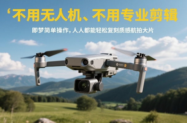不用无人机、不用专业剪辑,即梦简单操作,人人都能轻松复刻质感航拍大片-网赚副业网