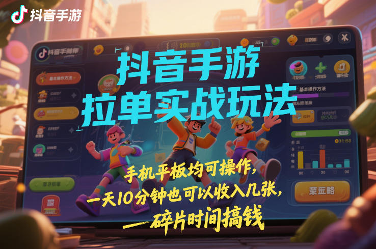 抖音手游拉单实战玩法,手机平板均可操作,一天10分钟也可以收入几张,碎片时间搞钱【揭秘】-网赚副业网