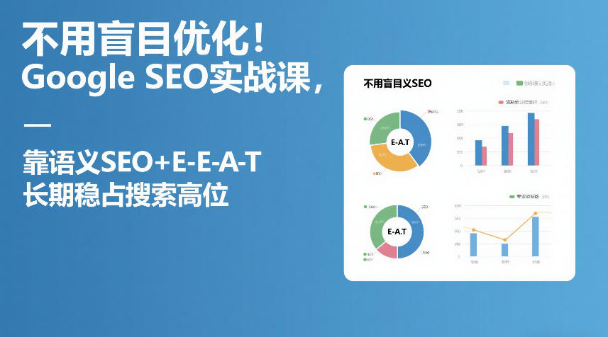 不用盲目优化!Google SEO实战课,靠语义SEO+E-E-A-T,长期稳占搜索高位-网赚副业网