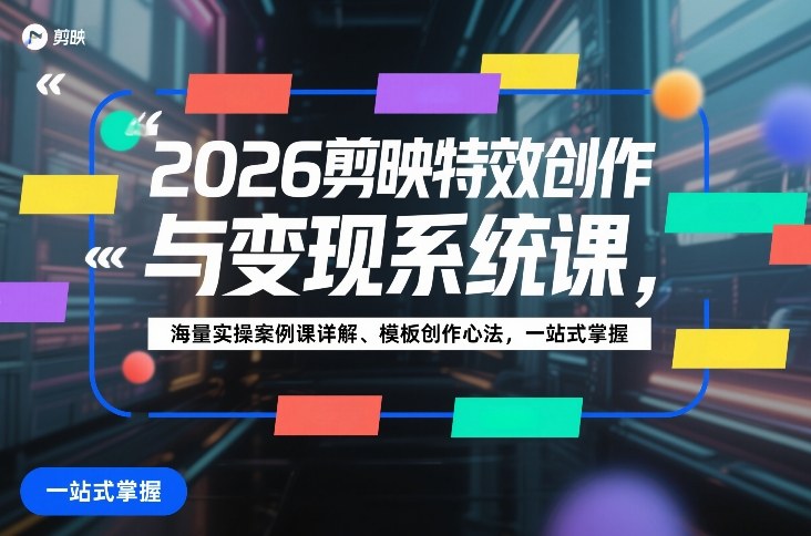 2026剪映特效创作与变现系统课,海量实操案例课详解、模板创作心法,一站式掌握-网赚副业网