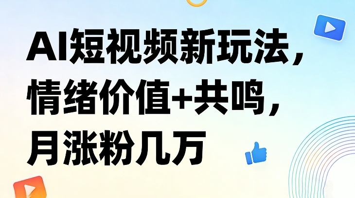 AI短视频新玩法,情绪价值+共鸣,月涨粉几万-网赚副业网