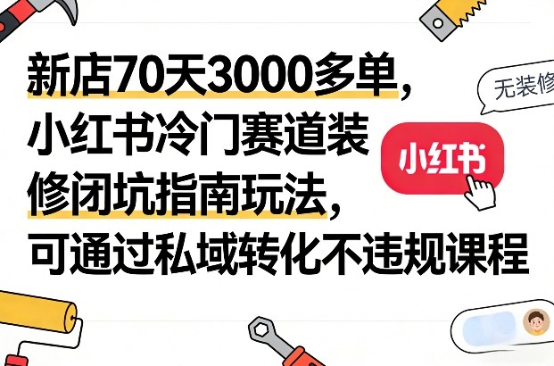 新店70天3000多单,小红书冷门赛道装修闭坑指南玩法,可通过私域转化不违规课程-网赚副业网