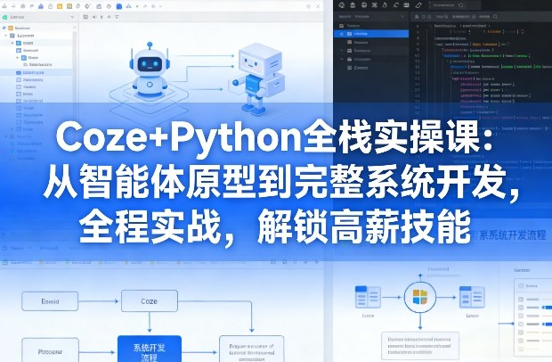 Coze+Python全栈实操课:从智能体原型到完整系统开发,全程实战,解锁高薪技能-网赚副业网