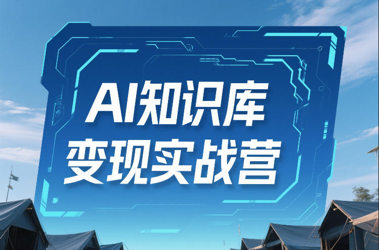 AI知识库变现实战营,不会做产品?不会变现?不会做内容?这一套,让你马上能卖+未来能做-网赚副业网