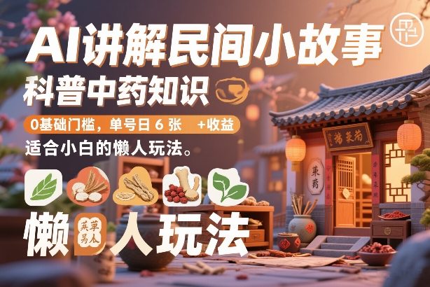 AI讲解民间小故事，科普中药知识，0基础门槛，单号日6张+收益，适合小白的懒人玩法-网赚副业网