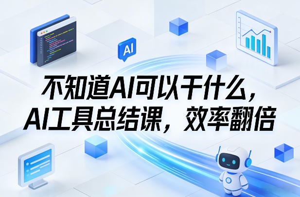 不知道AI可以干什么,AI工具总结课,效率翻倍-网赚副业网
