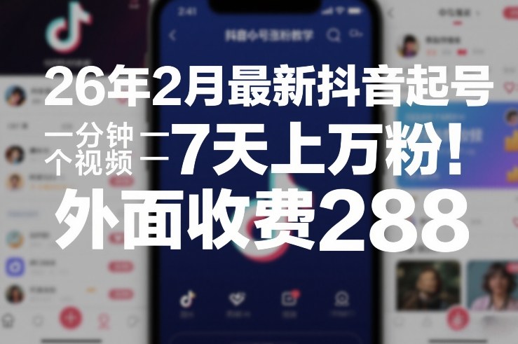 26年2月最新抖音起号涨粉教学,一分钟一个视频,7天上万粉,外面收费288-网赚副业网