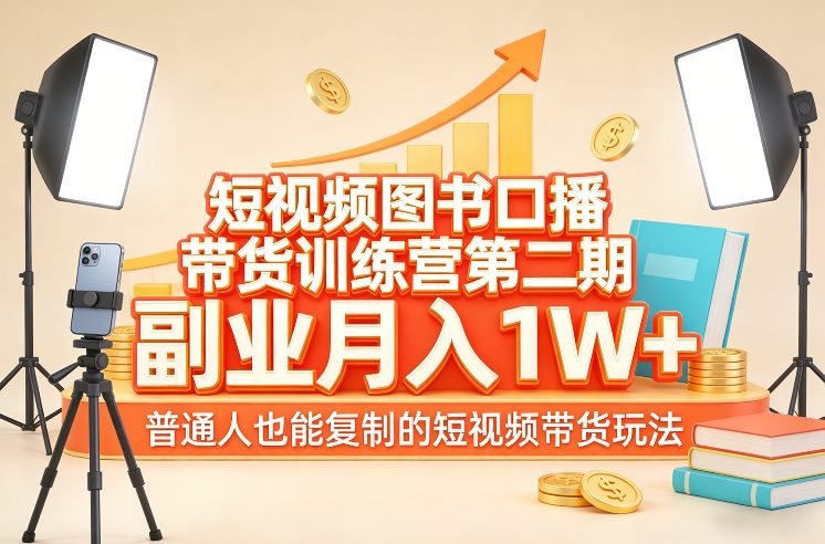 短视频图书口播带货训练营第二期,副业月入1W+,普通人也能复制的短视频带货玩法-网赚副业网