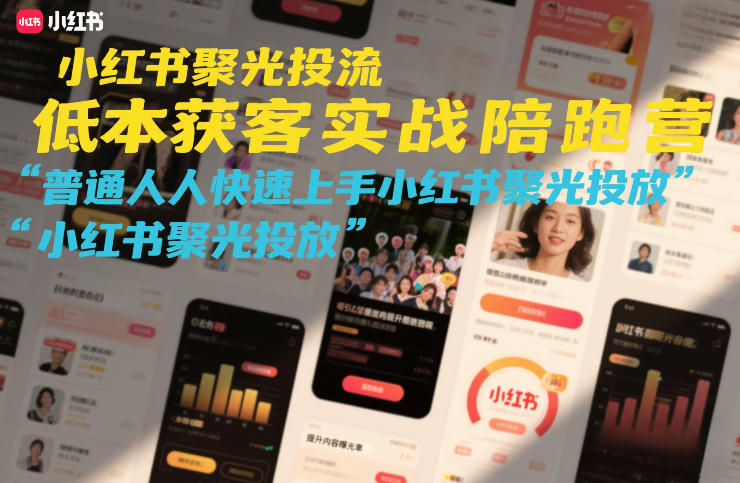 小红书聚光投流低成本获客实战陪跑营,普通人快速上手小红书聚光投放-网赚副业网