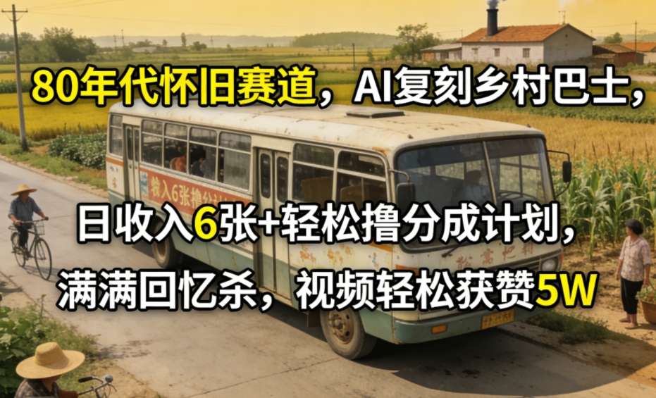 80年代怀旧赛道，AI复刻乡村巴士，日收入6张+轻松撸分成计划，满满回忆杀，视频轻松获赞5W-网赚副业网