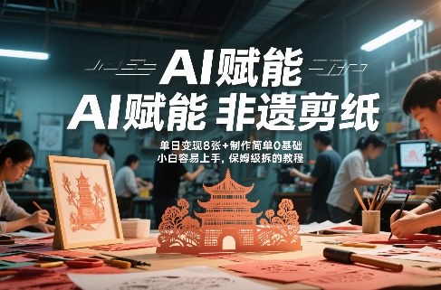 AI赋能非遗剪纸,地标性建筑爆款视频,单日变现8张+制作简单0基础,小白容易上手,保姆级拆解教程-网赚副业网