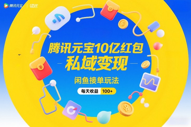 腾讯元宝10亿红包,私域变现,闲鱼接单玩法,每天收益100+-网赚副业网