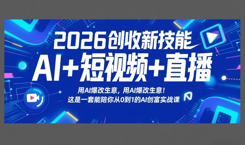 2026创收新技能AI+短视频+直播,用AI爆改生意,这是一套能陪你从0到1的AI创富实战课-网赚副业网