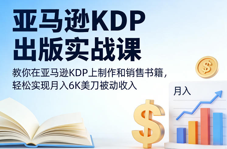亚马逊KDP出版实战课,教你在亚马逊KDP上制作和销售书籍,轻松实现月入6K美刀被动收入-网赚副业网