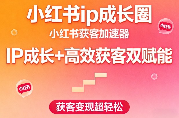 小红书ip成长圈,小红书获客加速器,IP成长+高效获客双赋能,获客变现超轻松-网赚副业网