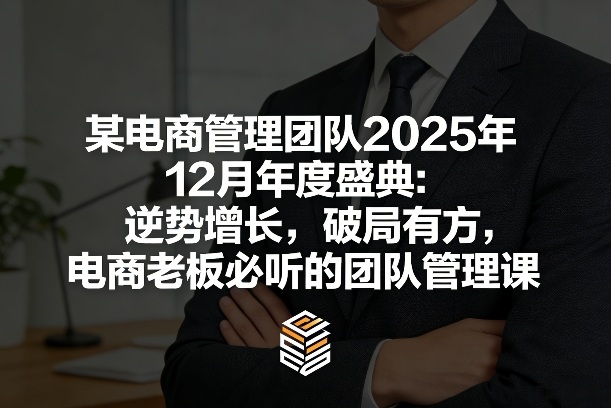 某电商管理团队2025年12月年度盛典:逆势增长,破局有方,电商老板必听的团队管理课-网赚副业网