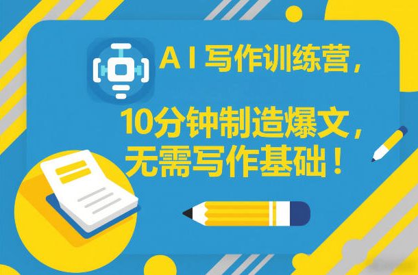 AI写作训练营,10分钟制造爆文,无需写作基础-网赚副业网