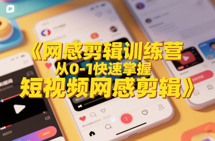 网感剪辑训练营,从0-1快速掌握短视频网感剪辑-网赚副业网