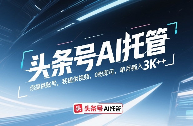 头条号AI托管，你提供账号，我提供视频，0粉即可，单月躺入3k+【揭秘】-网赚副业网