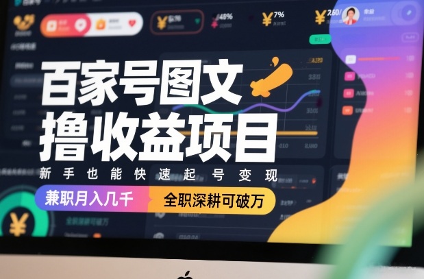 百家号图文撸收益项目,新手也能快速起号变现,兼职月入几千,全职深耕可破万-网赚副业网