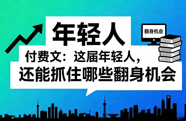 付费文:这届年轻人,还能抓住哪些翻身机会(一)(二)-网赚副业网