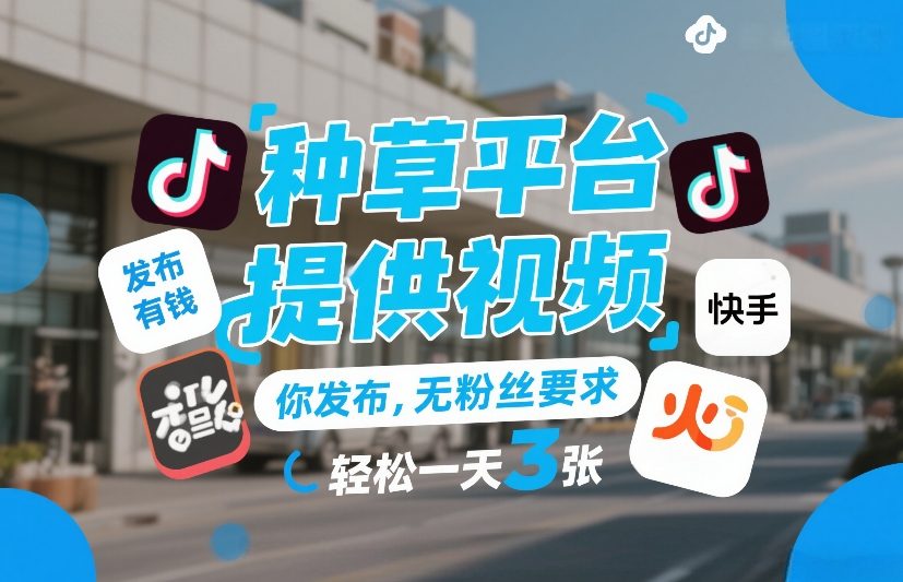 种草平台提供视频,你发布,无粉丝要求,发布就有钱,轻松一天3张+【揭秘】-网赚副业网