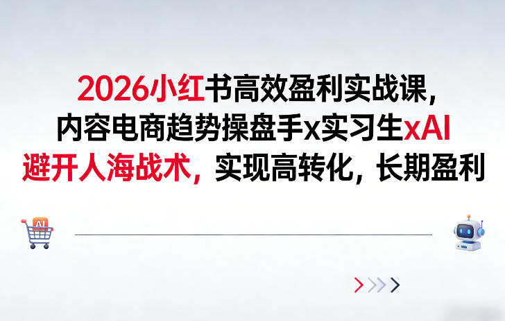 2026小红书高效盈利实战课,内容电商趋势操盘手x实习生xAI,避开人海战术,实现高转化,长期盈利-网赚副业网